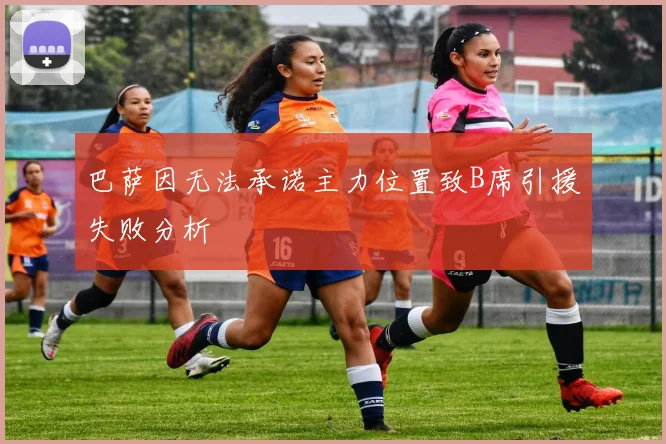 巴萨因无法承诺主力位置致B席引援失败分析