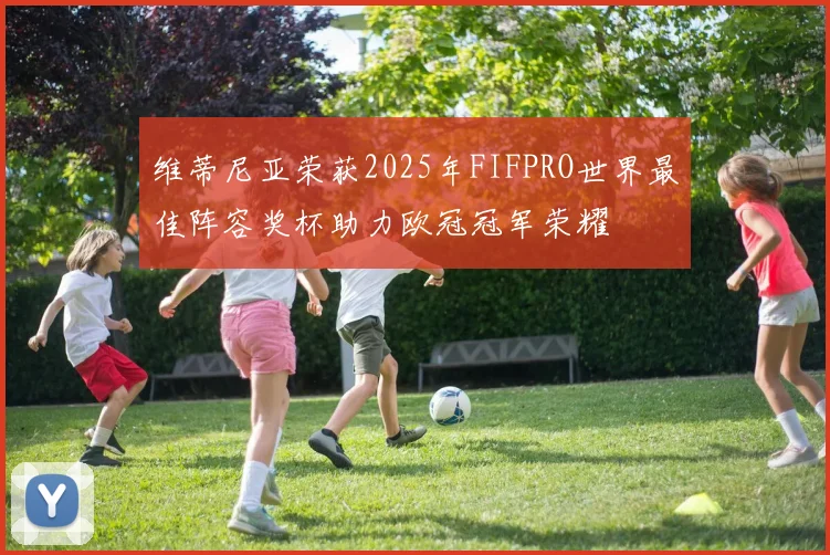 维蒂尼亚荣获2025年FIFPRO世界最佳阵容奖杯助力欧冠冠军荣耀