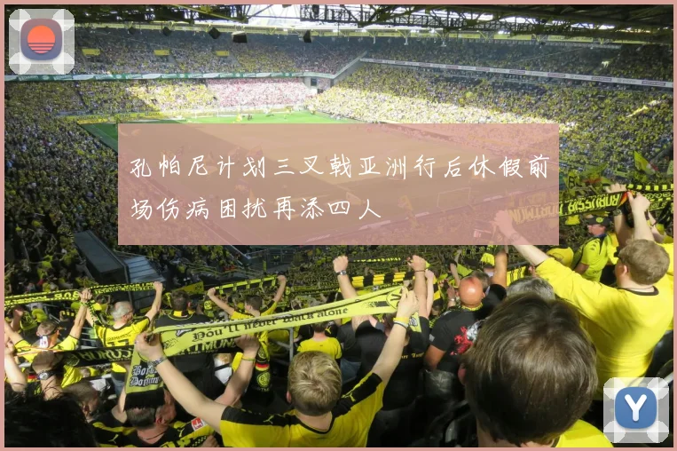 孔帕尼计划三叉戟亚洲行后休假前场伤病困扰再添四人