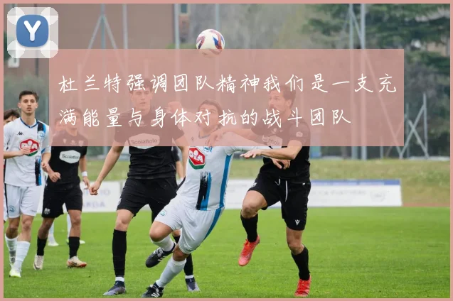 杜兰特强调团队精神我们是一支充满能量与身体对抗的战斗团队