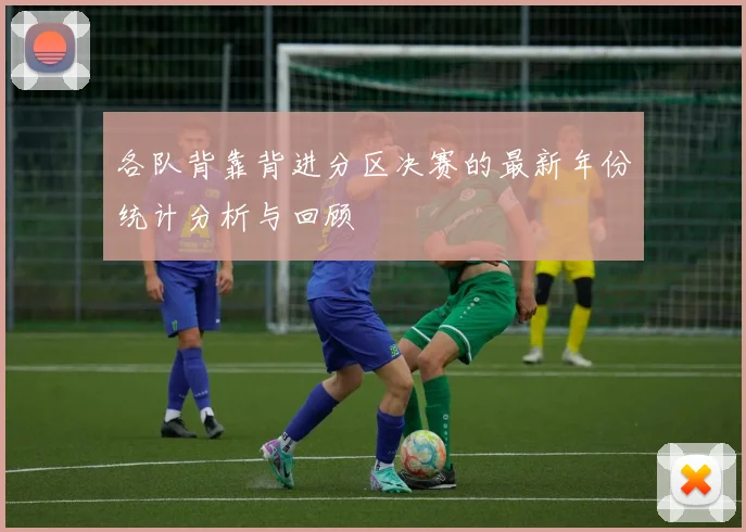 各队背靠背进分区决赛的最新年份统计分析与回顾