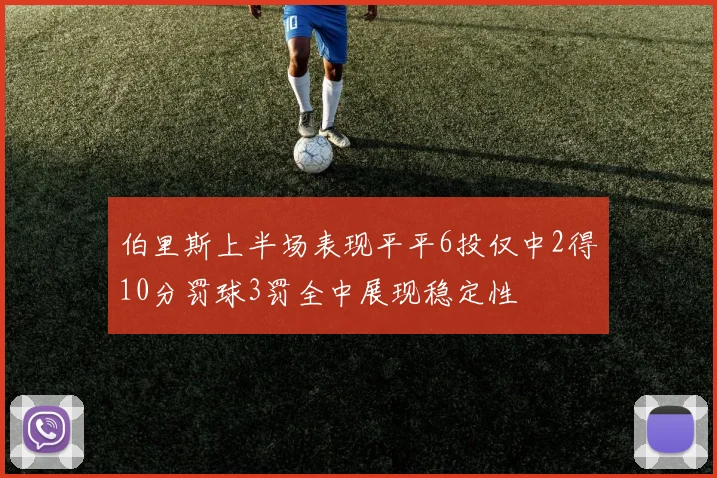 伯里斯上半场表现平平6投仅中2得10分罚球3罚全中展现稳定性