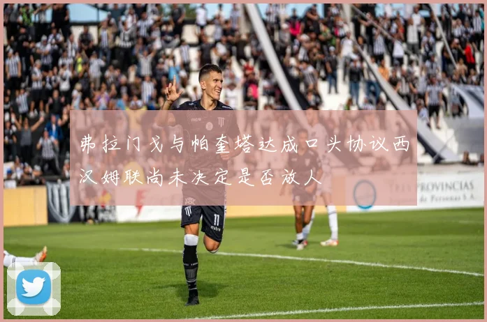 弗拉门戈与帕奎塔达成口头协议西汉姆联尚未决定是否放人